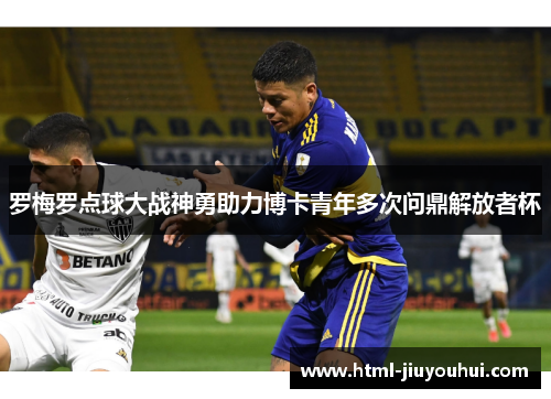 罗梅罗点球大战神勇助力博卡青年多次问鼎解放者杯