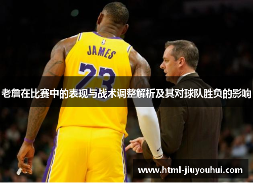 老詹在比赛中的表现与战术调整解析及其对球队胜负的影响